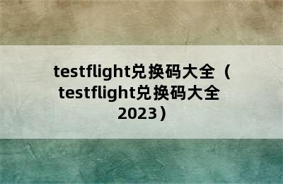 testflight兑换码大全（testflight兑换码大全 2023）